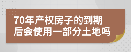 70年产权房子的到期后会使用一部分土地吗