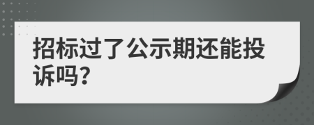 招标过了公示期还能投诉吗？