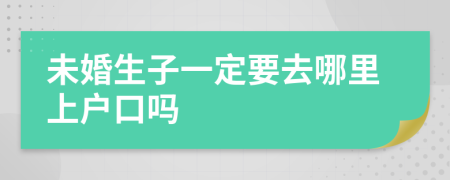 未婚生子一定要去哪里上户口吗