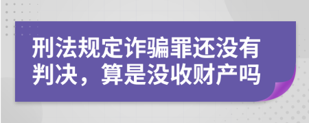 刑法规定诈骗罪还没有判决，算是没收财产吗