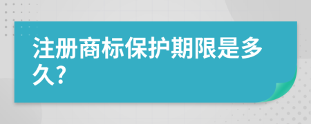 注册商标保护期限是多久?