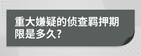 重大嫌疑的侦查羁押期限是多久?