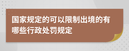 国家规定的可以限制出境的有哪些行政处罚规定