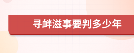 寻衅滋事要判多少年