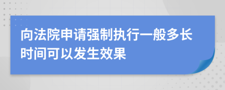 向法院申请强制执行一般多长时间可以发生效果