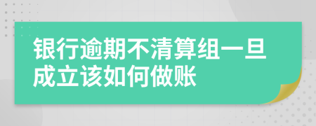 银行逾期不清算组一旦成立该如何做账