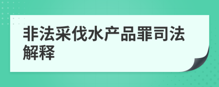 非法采伐水产品罪司法解释