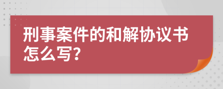刑事案件的和解协议书怎么写？