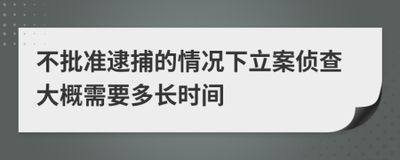 不批准逮捕的情况下立案侦查大概需要多长时间