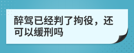 醉驾已经判了拘役，还可以缓刑吗