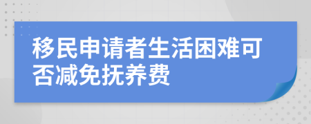 移民申请者生活困难可否减免抚养费