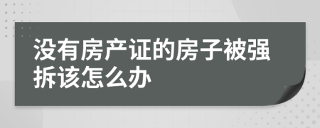 没有房产证的房子被强拆该怎么办