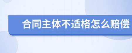 合同主体不适格怎么赔偿