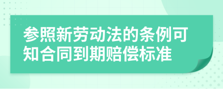 参照新劳动法的条例可知合同到期赔偿标准