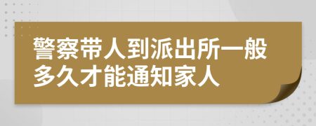 警察带人到派出所一般多久才能通知家人