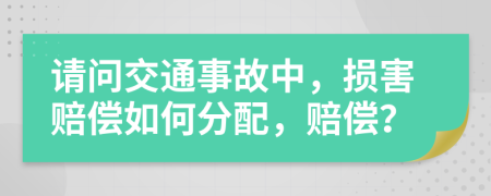 请问交通事故中，损害赔偿如何分配，赔偿？