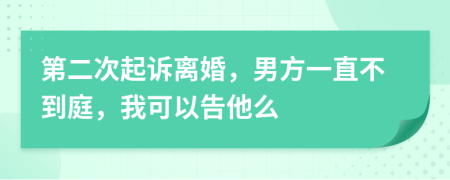 第二次起诉离婚，男方一直不到庭，我可以告他么