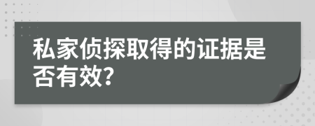 私家侦探取得的证据是否有效？