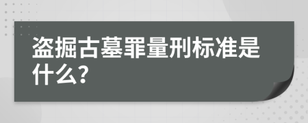 盗掘古墓罪量刑标准是什么？