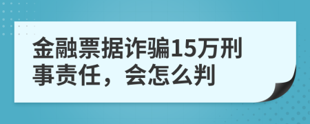 金融票据诈骗15万刑事责任，会怎么判