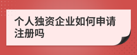 个人独资企业如何申请注册吗