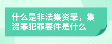 什么是非法集资罪，集资罪犯罪要件是什么