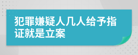 犯罪嫌疑人几人给予指证就是立案