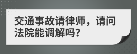 交通事故请律师，请问法院能调解吗？