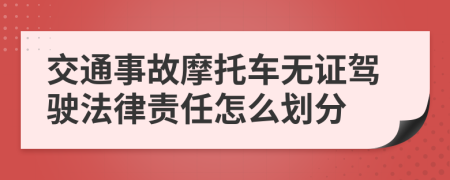 交通事故摩托车无证驾驶法律责任怎么划分