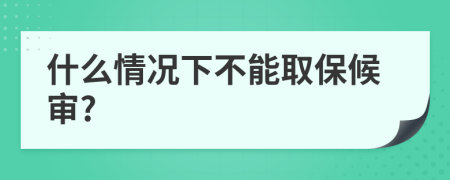 什么情况下不能取保候审?