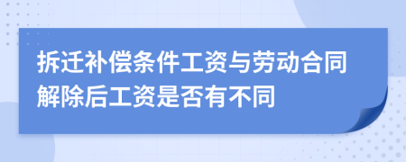 拆迁补偿条件工资与劳动合同解除后工资是否有不同