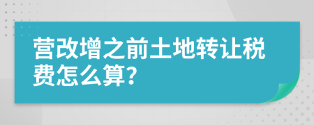 营改增之前土地转让税费怎么算？