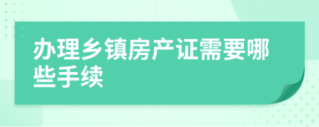 办理乡镇房产证需要哪些手续