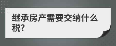 继承房产需要交纳什么税?