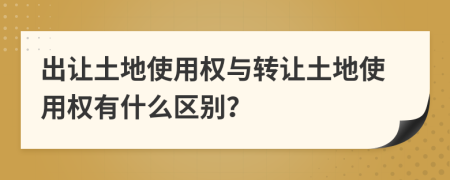 出让土地使用权与转让土地使用权有什么区别？