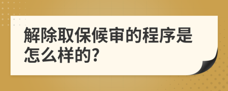 解除取保候审的程序是怎么样的?