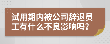 试用期内被公司辞退员工有什么不良影响吗？