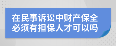 在民事诉讼中财产保全必须有担保人才可以吗