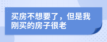 买房不想要了，但是我刚买的房子很老