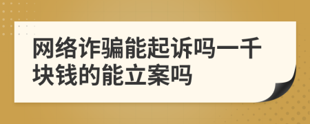 网络诈骗能起诉吗一千块钱的能立案吗