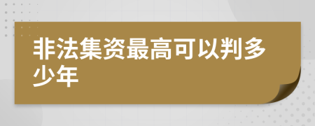 非法集资最高可以判多少年