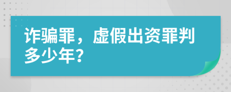 诈骗罪，虚假出资罪判多少年？