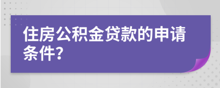 住房公积金贷款的申请条件？