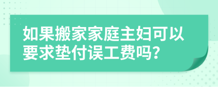 如果搬家家庭主妇可以要求垫付误工费吗？