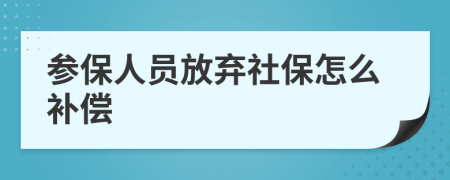 参保人员放弃社保怎么补偿