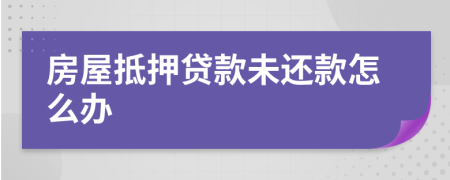 房屋抵押贷款未还款怎么办