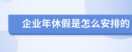 企业年休假是怎么安排的