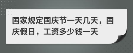 国家规定国庆节一天几天，国庆假日，工资多少钱一天