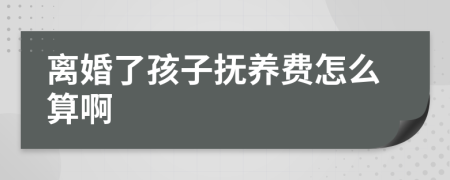 离婚了孩子抚养费怎么算啊