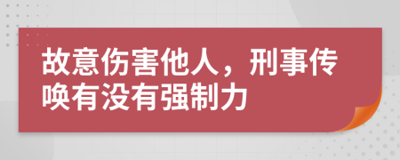 故意伤害他人，刑事传唤有没有强制力
